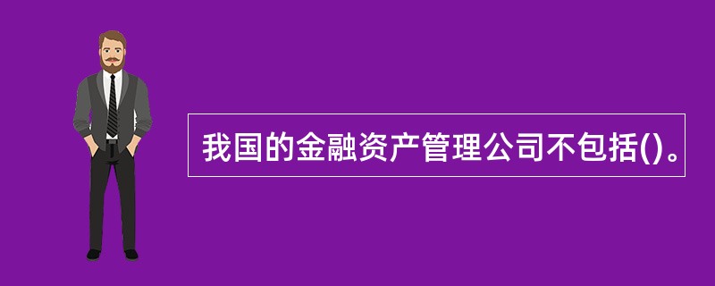 我国的金融资产管理公司不包括()。