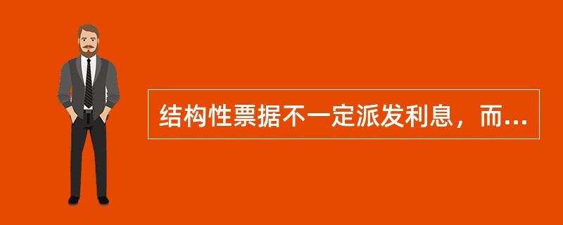 结构性票据不一定派发利息，而且大部分结构性票据也不保本。()