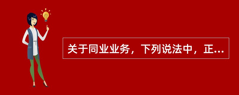 关于同业业务，下列说法中，正确的是()。