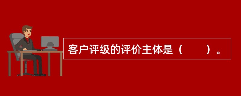 客户评级的评价主体是（　　）。