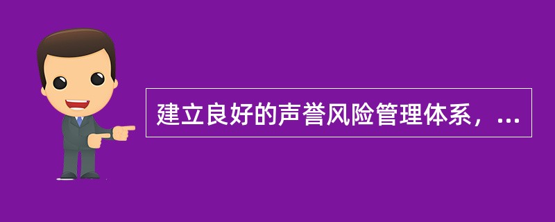 建立良好的声誉风险管理体系，能够持久、有效地帮助商业银行减少各种潜在的风险损失，具体做法包括（　　）。