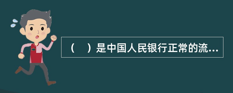 （　）是中国人民银行正常的流动性供给渠道，其主要功能是满足金融机构期限较长的大额流动性需求。