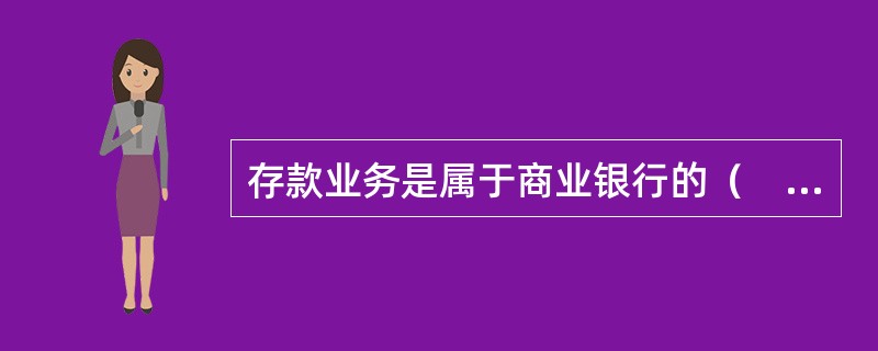 存款业务是属于商业银行的（　　）。