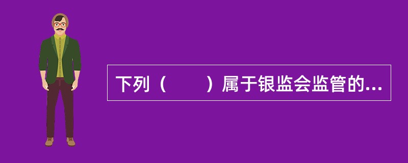 下列（　　）属于银监会监管的非银行金融机构。<br />①股份制商业银行；②基金管理公司；③农村信用社；④企业集团财务公司；⑤汽车金融公司；⑥城市信用合作社；⑦金融租赁公司；⑧期货经纪公司