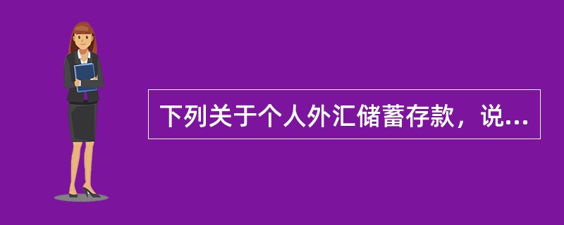 下列关于个人外汇储蓄存款，说法不正确的有（　　）。