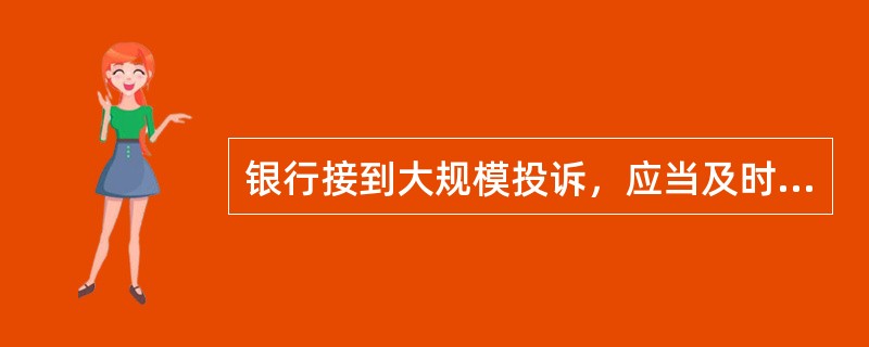 银行接到大规模投诉，应当及时向中国银监会或其派出机构报告。（　　）