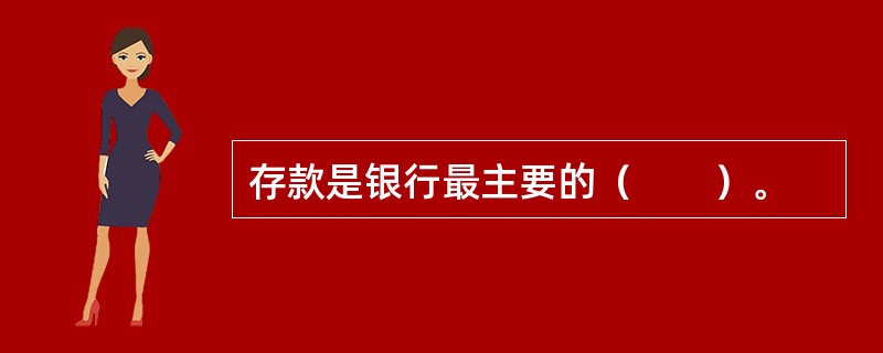 存款是银行最主要的（　　）。