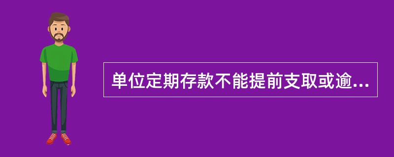 单位定期存款不能提前支取或逾期支取，只能在存期到期时支取。()