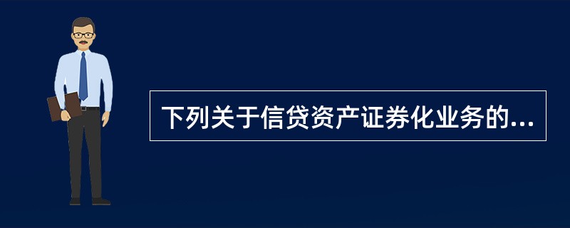 下列关于信贷资产证券化业务的表述，错误的是（　　）。[2015年10月真题]
