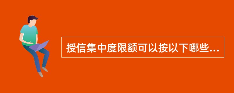 授信集中度限额可以按以下哪些维度进行设定？（　　）