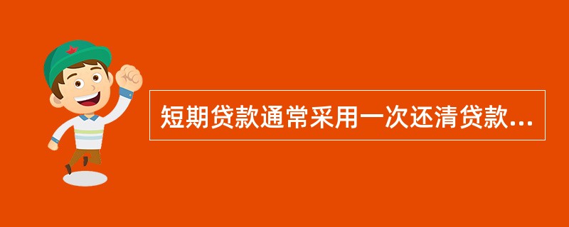 短期贷款通常采用一次还清贷款的还款方式。（　　）