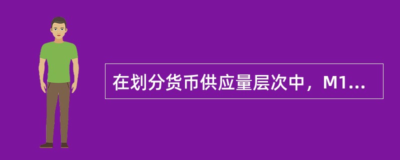 在划分货币供应量层次中，M1一般是指()。