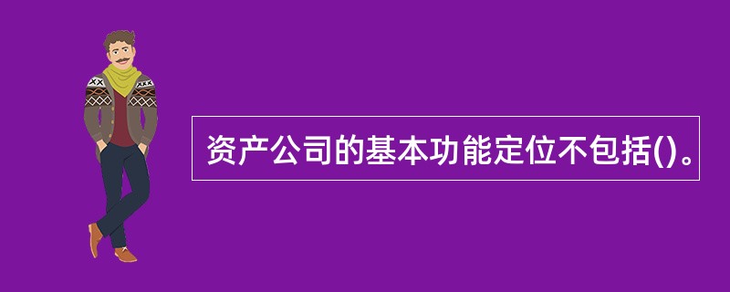 资产公司的基本功能定位不包括()。