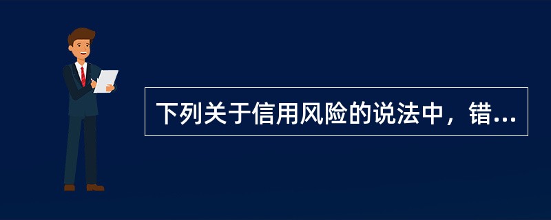 下列关于信用风险的说法中，错误的是()。