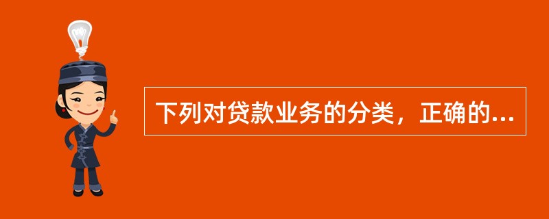 下列对贷款业务的分类，正确的是（　　）。