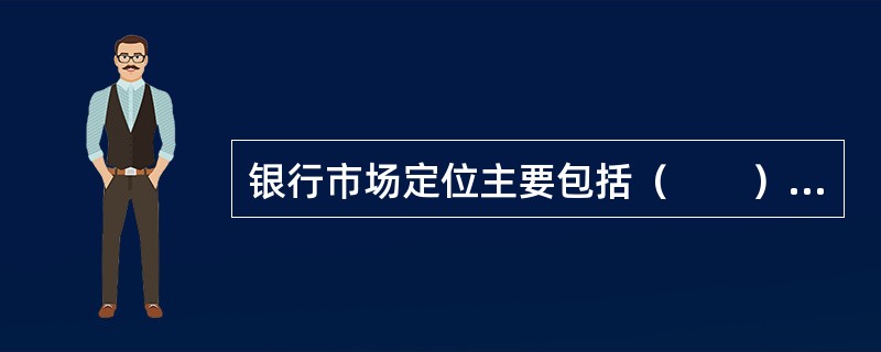 银行市场定位主要包括（　　）和银行形象定位两个方面。