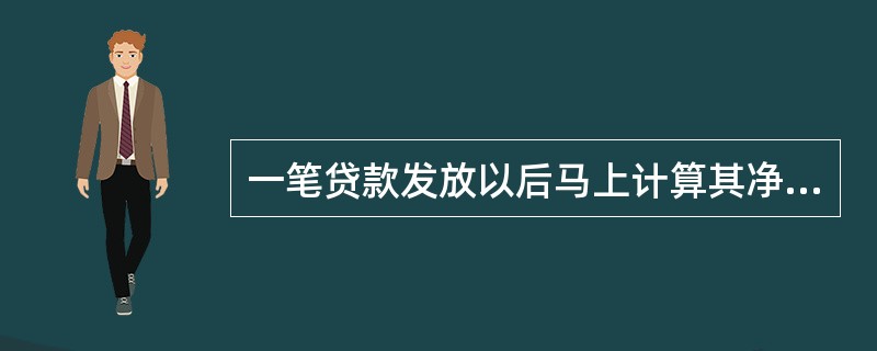 一笔贷款发放以后马上计算其净现值，一定等于贷款本金。