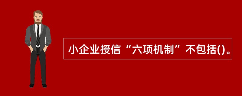 小企业授信“六项机制”不包括()。