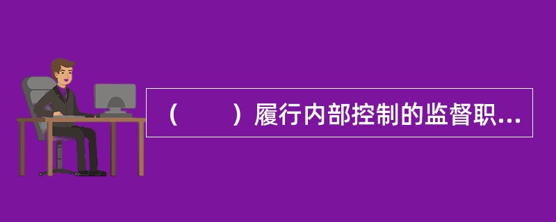 （　　）履行内部控制的监督职能。