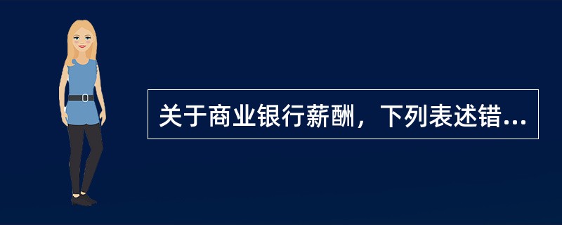 关于商业银行薪酬，下列表述错误的是（　　）。[2015年10月真题]