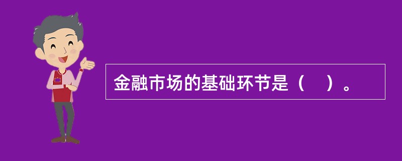金融市场的基础环节是（　）。