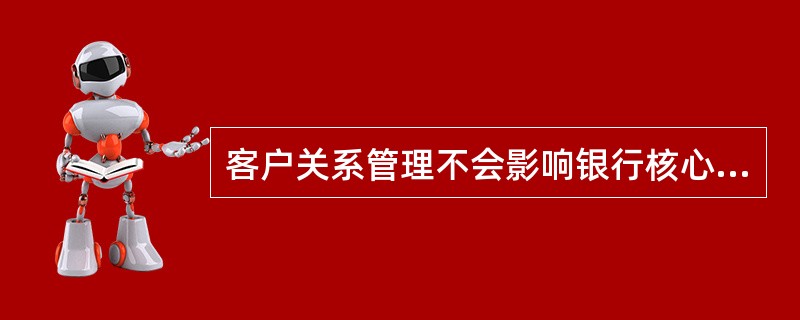 客户关系管理不会影响银行核心竞争力的主要指标。