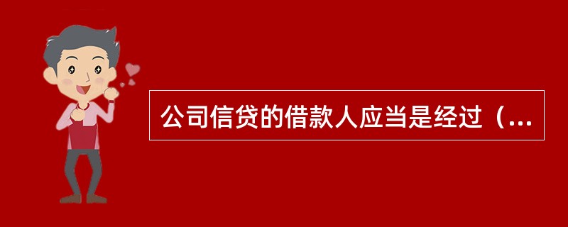 公司信贷的借款人应当是经过（　　）核准登记的企(事)业法人。