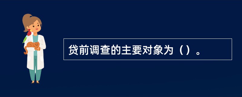 贷前调查的主要对象为（）。