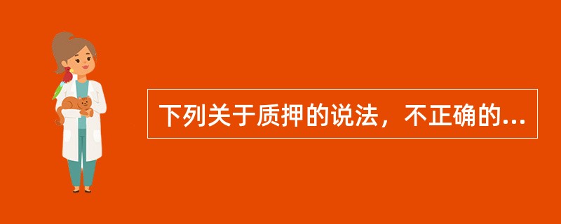 下列关于质押的说法，不正确的是（　　）。