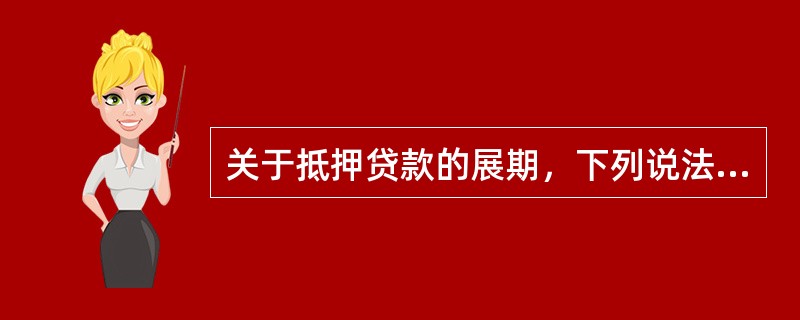 关于抵押贷款的展期，下列说法正确的是（）。