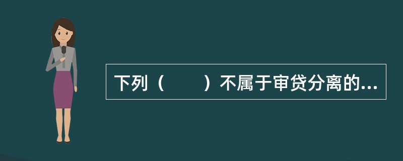 下列（　　）不属于审贷分离的形式。