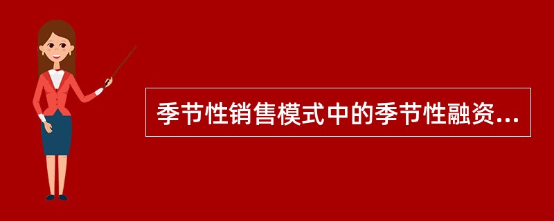 季节性销售模式中的季节性融资一般是（　　）的。