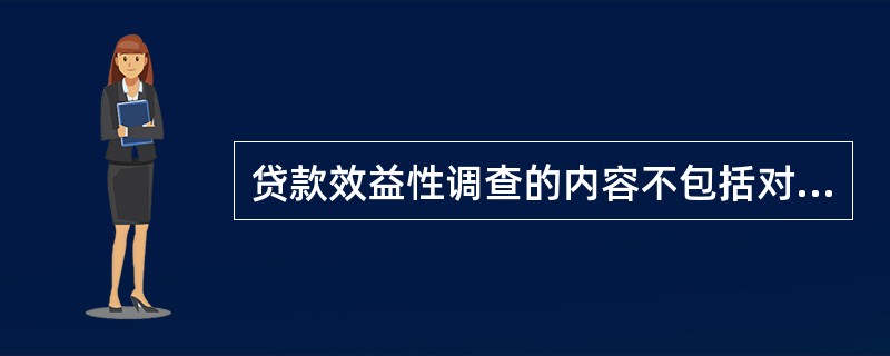 贷款效益性调查的内容不包括对借款人（　　）进行调查。
