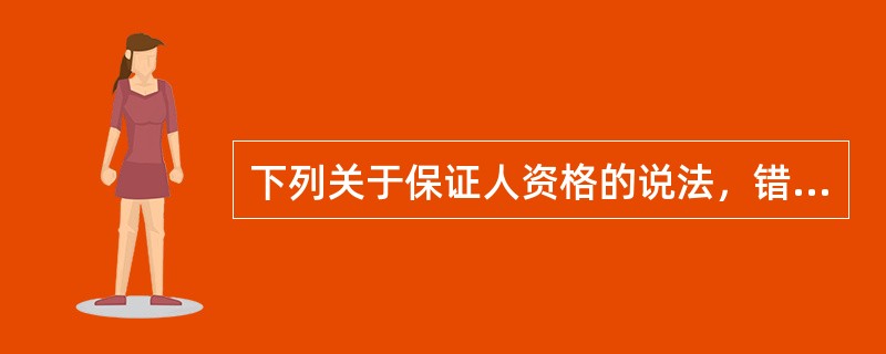 下列关于保证人资格的说法，错误的是（）。