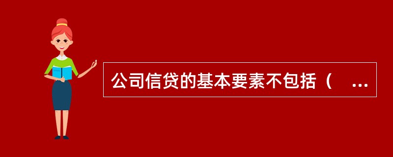 公司信贷的基本要素不包括（　　）。