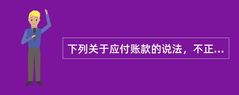 下列关于应付账款的说法，不正确的是（）。