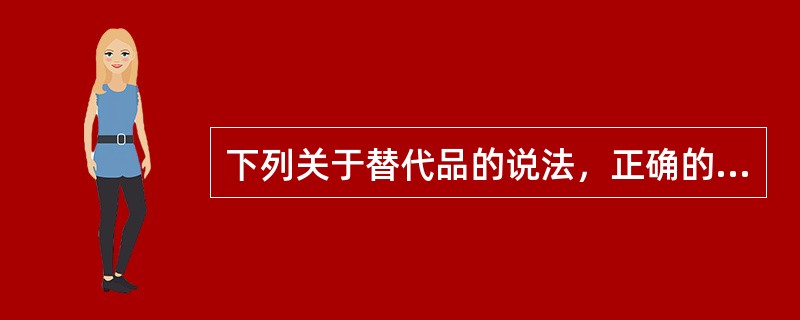 下列关于替代品的说法，正确的有（）。