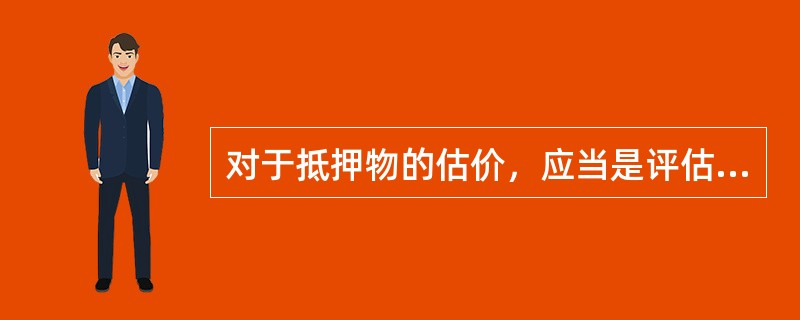 对于抵押物的估价，应当是评估抵押物的（　　）。