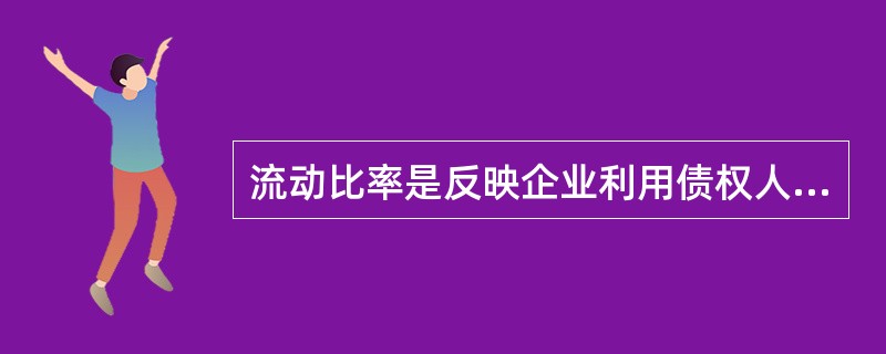 流动比率是反映企业利用债权人提供的资金进行经营活动的能力的财务指标。（　　）