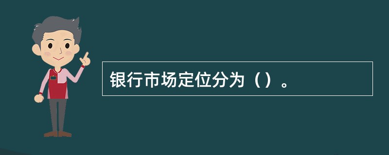 银行市场定位分为（）。