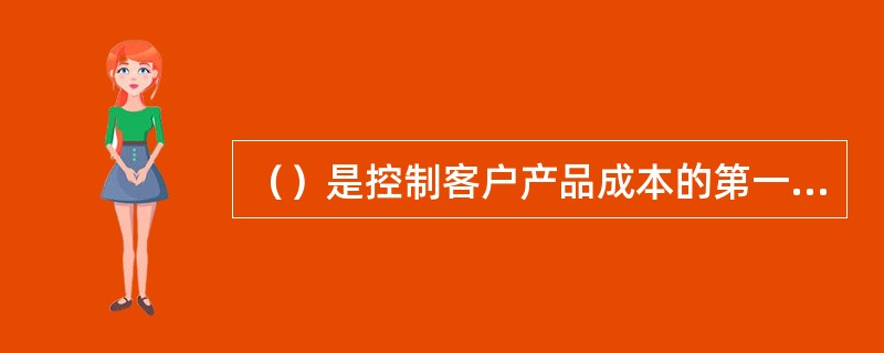 （）是控制客户产品成本的第一道关口。