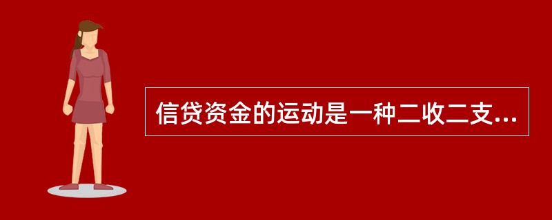 信贷资金的运动是一种二收二支的资金运动。