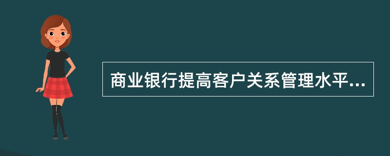 商业银行提高客户关系管理水平的途径有()。