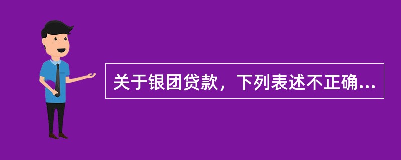 关于银团贷款，下列表述不正确的是（）。