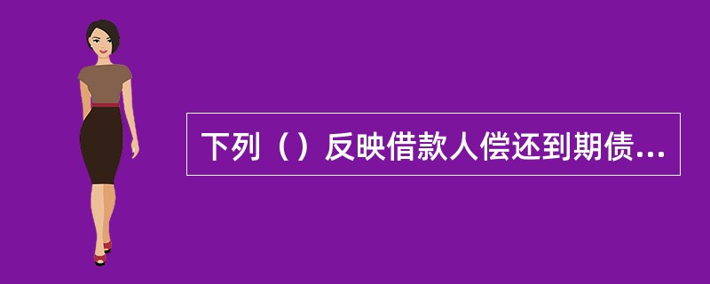 下列（）反映借款人偿还到期债务的能力。