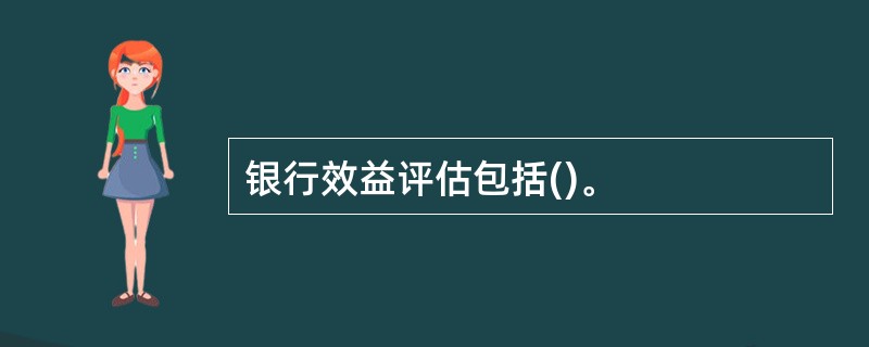 银行效益评估包括()。