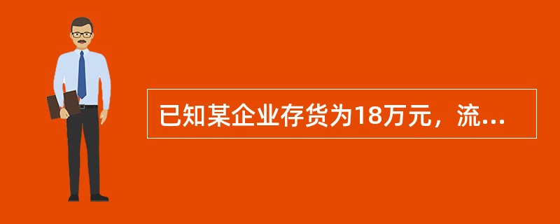 已知某企业存货为18万元，流动负债为20万元，速动比率为1．5，假设该企业的流动资产由速动资产和存货构成，则该企业的流动比率为()。