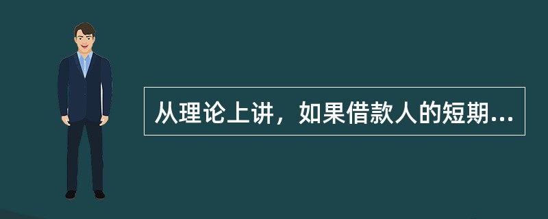 从理论上讲，如果借款人的短期负债小于短期资产，则说明借款人()。