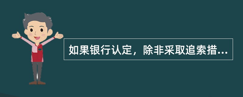 如果银行认定，除非采取追索措施，借款人可能无法全额偿还对银行集团的债务，则债务人将被视为违约。()