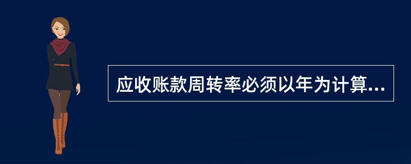 应收账款周转率必须以年为计算基础。()